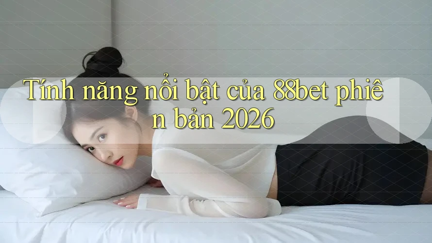 Tính năng nổi bật của 88bet phiên bản 2026