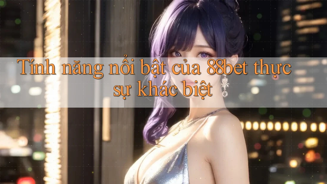 Tính năng nổi bật của 88bet thực sự khác biệt