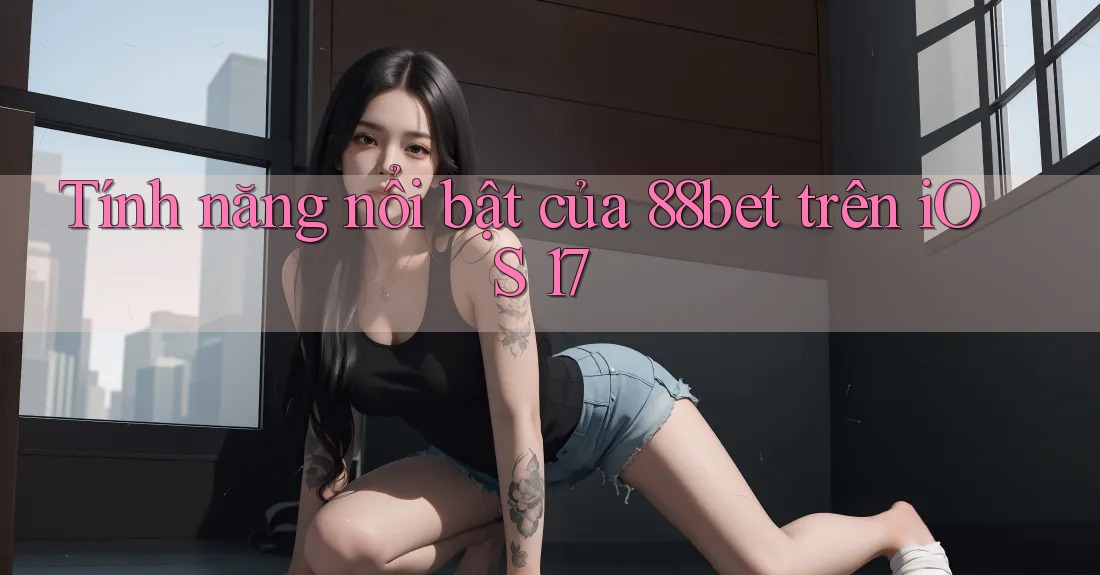 Tính năng nổi bật của 88bet trên iOS 17 Tính năng nổi bật của 88bet trên iOS 17