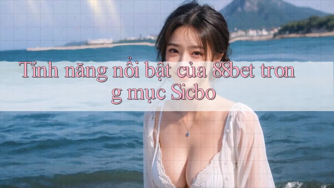 Tính năng nổi bật của 88bet trong mục Sicbo