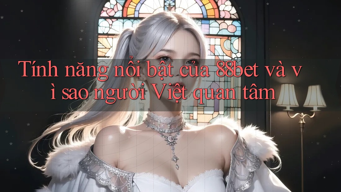 Tính năng nổi bật của 88bet và vì sao người Việt quan tâm