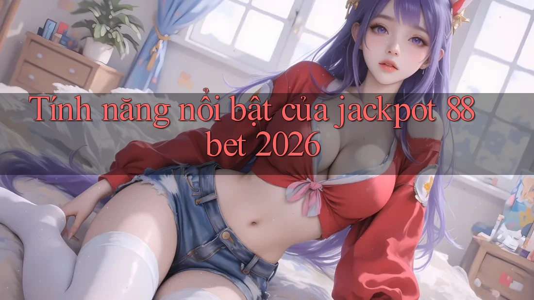 Tính năng nổi bật của jackpot 88bet 2026