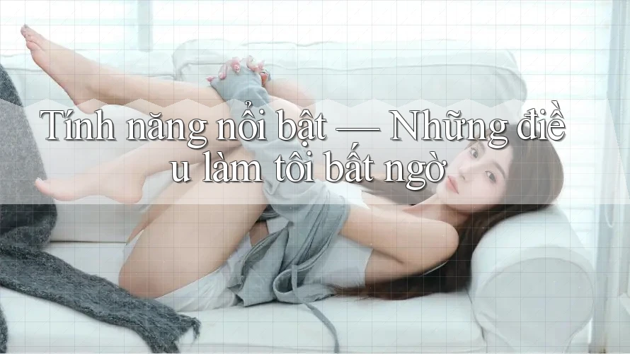 Tính năng nổi bật — Những điều làm tôi bất ngờ