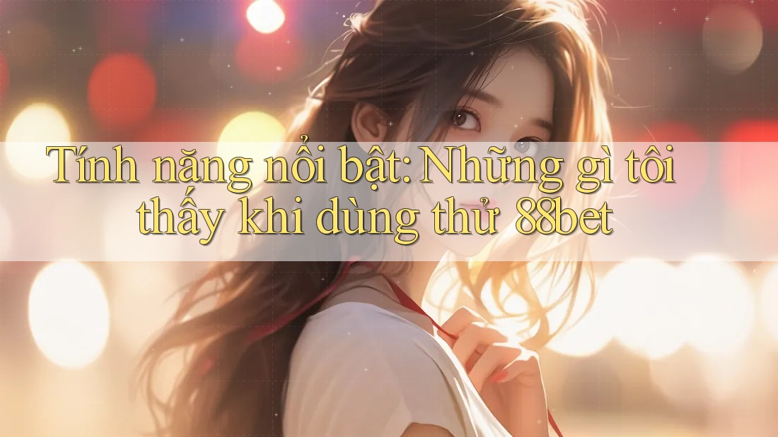 Tính năng nổi bật: Những gì tôi thấy khi dùng thử 88bet
