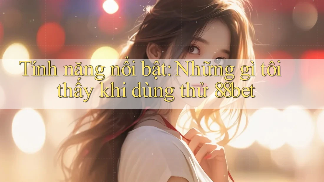 Tính năng nổi bật: Những gì tôi thấy khi dùng thử 88bet