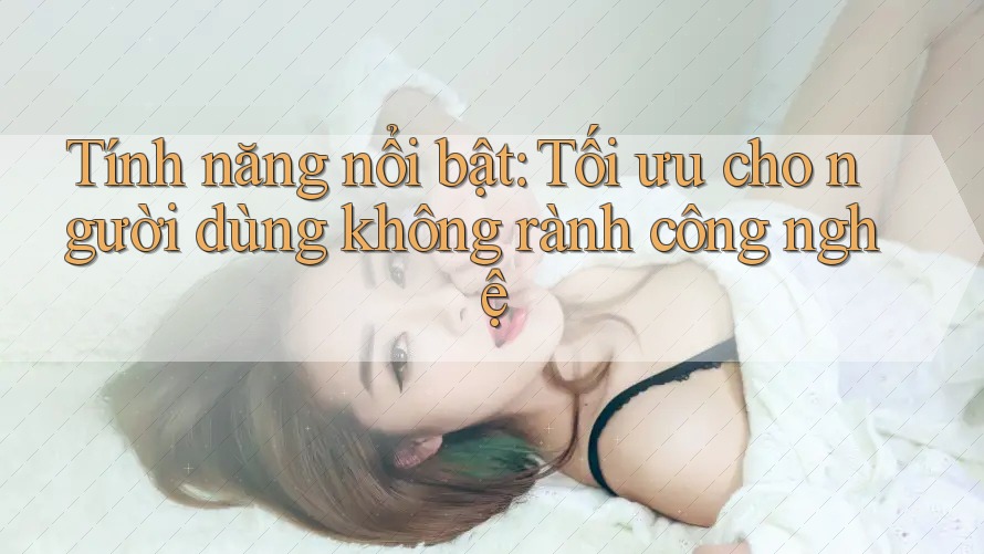 Tính năng nổi bật: Tối ưu cho người dùng không rành công nghệ