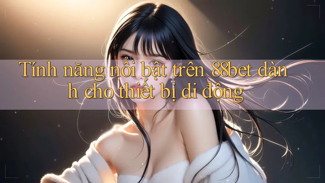 Tính năng nổi bật trên 88bet dành cho thiết bị di động