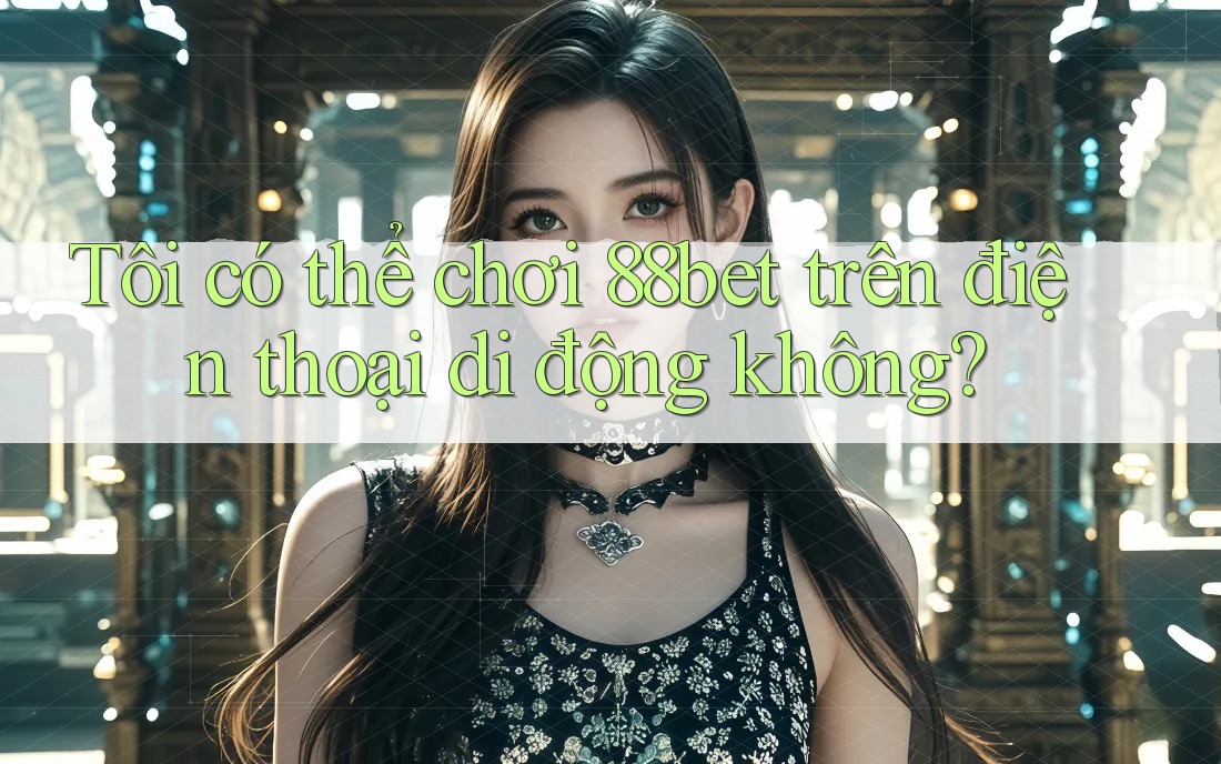 Tôi có thể chơi 88bet trên điện thoại di động không? Tôi có thể chơi 88bet trên điện thoại di động không?