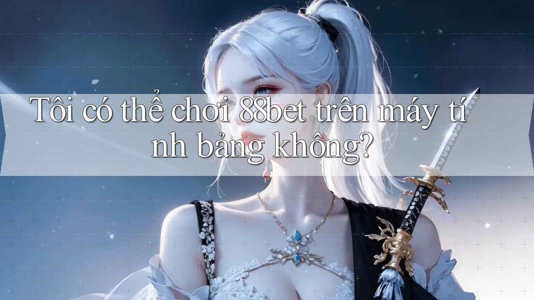 Tôi có thể chơi 88bet trên máy tính bảng không?