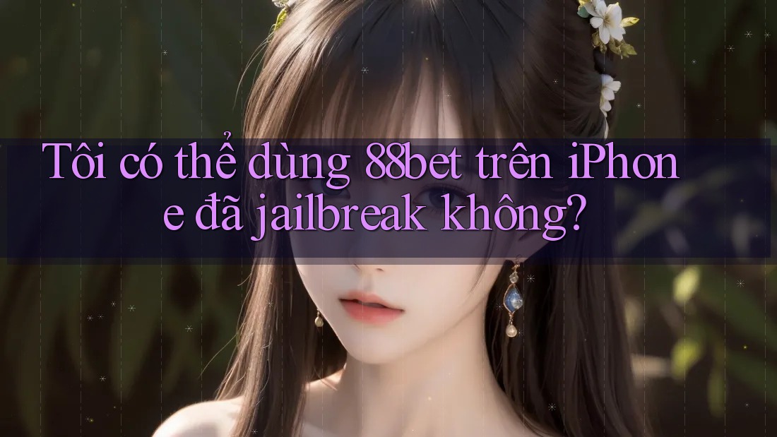 Tôi có thể dùng 88bet trên iPhone đã jailbreak không?