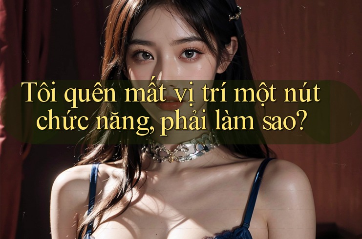 Tôi quên mất vị trí một nút chức năng, phải làm sao? Tôi quên mất vị trí một nút chức năng, phải làm sao?
