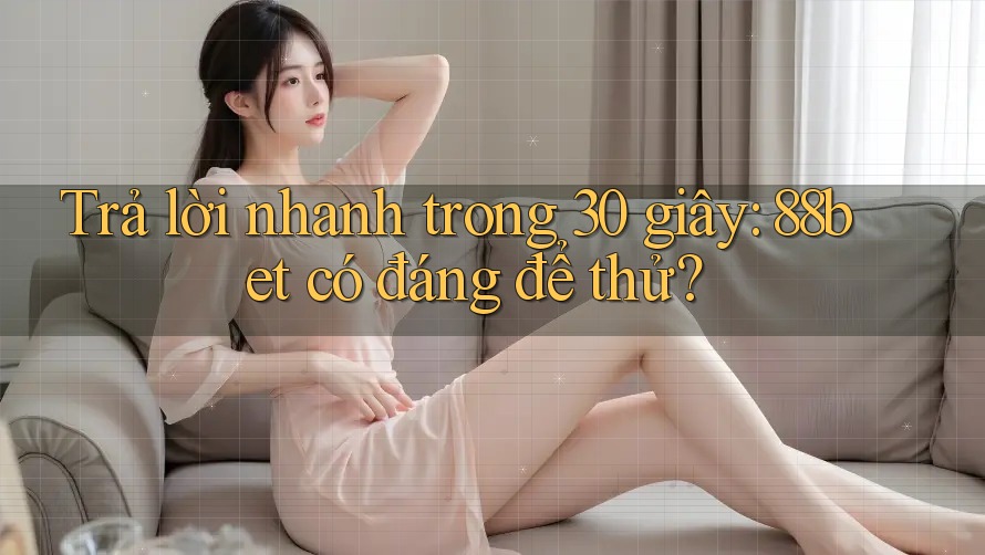 Trả lời nhanh trong 30 giây: 88bet có đáng để thử?