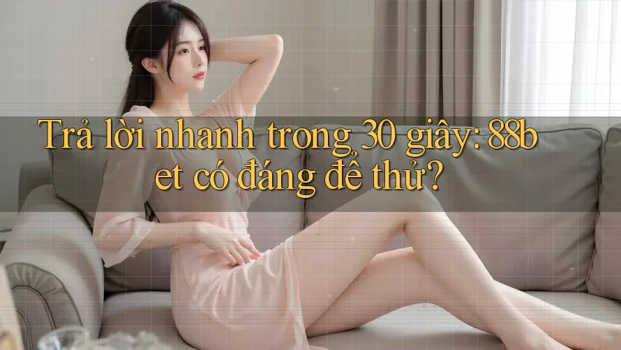 Trả lời nhanh trong 30 giây: 88bet có đáng để thử?
