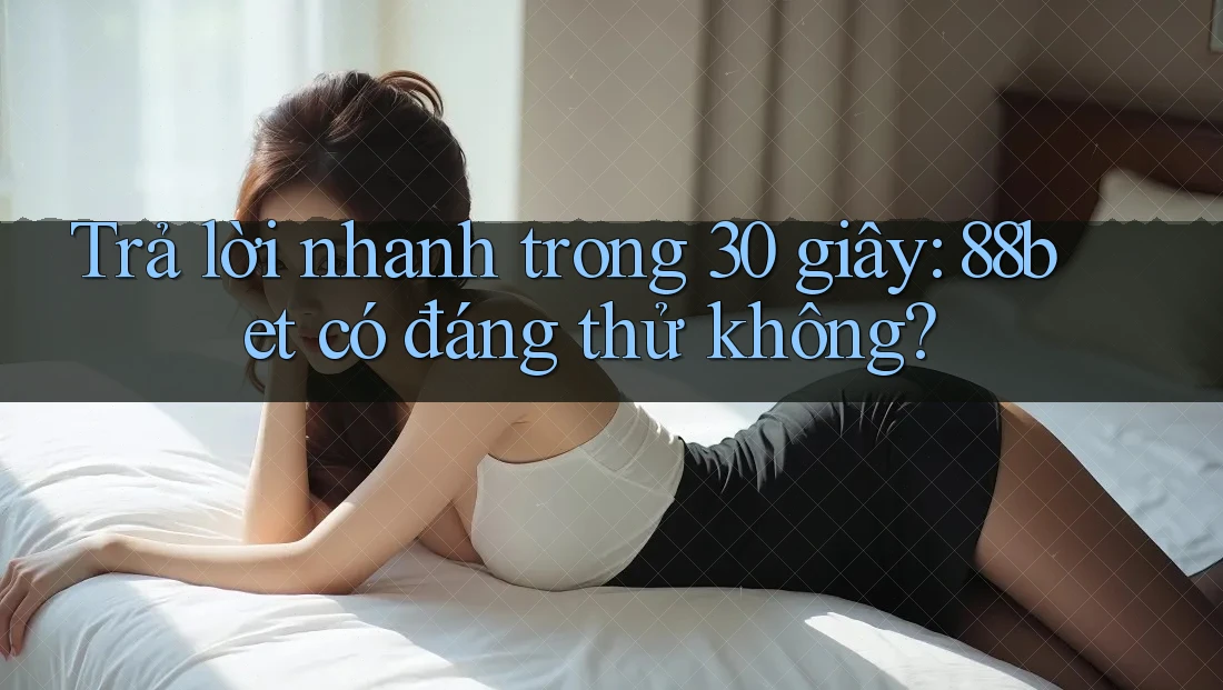Trả lời nhanh trong 30 giây: 88bet có đáng thử không?