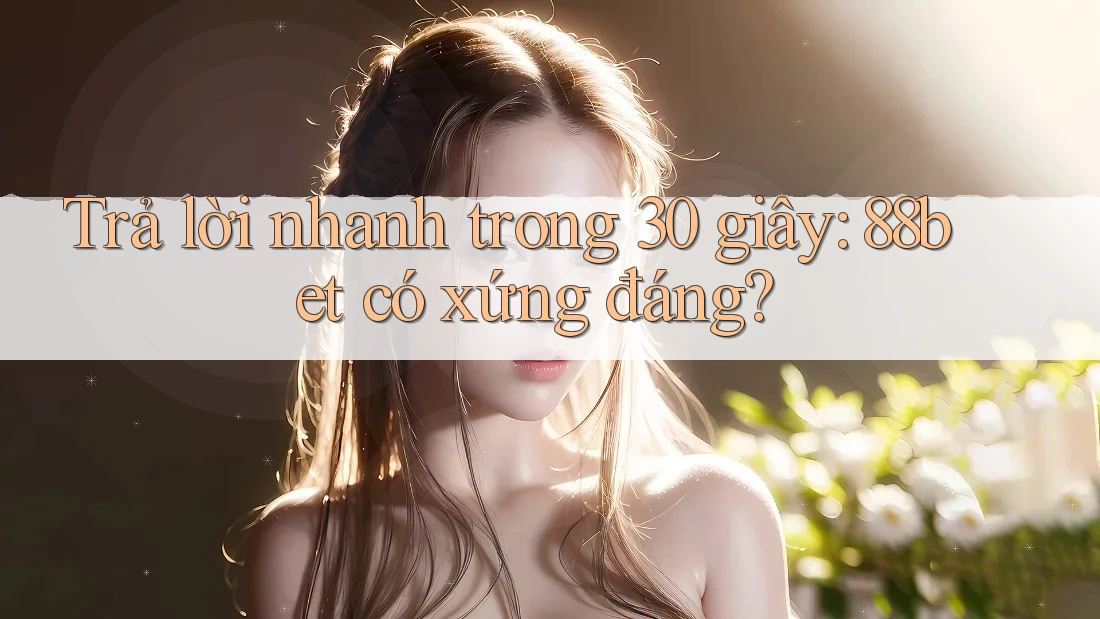 Trả lời nhanh trong 30 giây: 88bet có xứng đáng?