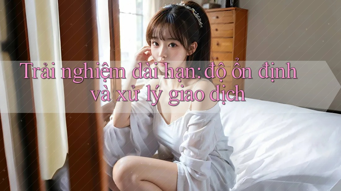 Trải nghiệm dài hạn: độ ổn định và xử lý giao dịch Trải nghiệm dài hạn: độ ổn định và xử lý giao dịch
