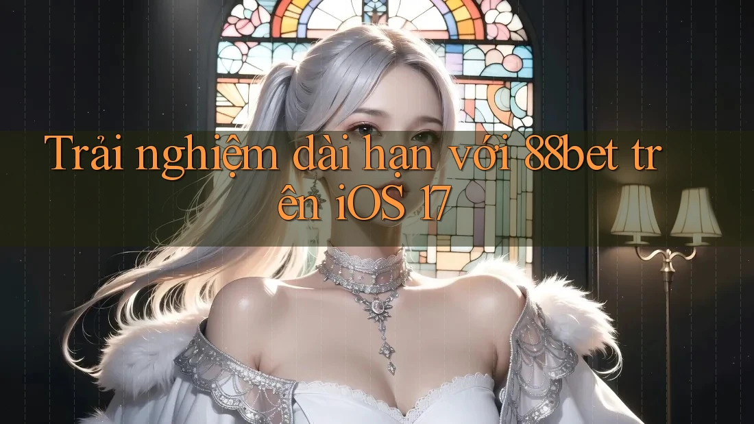Trải nghiệm dài hạn với 88bet trên iOS 17 Trải nghiệm dài hạn với 88bet trên iOS 17