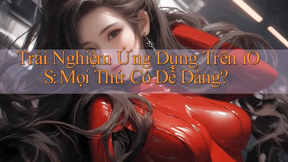 Trải Nghiệm Ứng Dụng Trên iOS: Mọi Thứ Có Dễ Dàng? Trải Nghiệm Ứng Dụng Trên iOS: Mọi Thứ Có Dễ Dàng?
