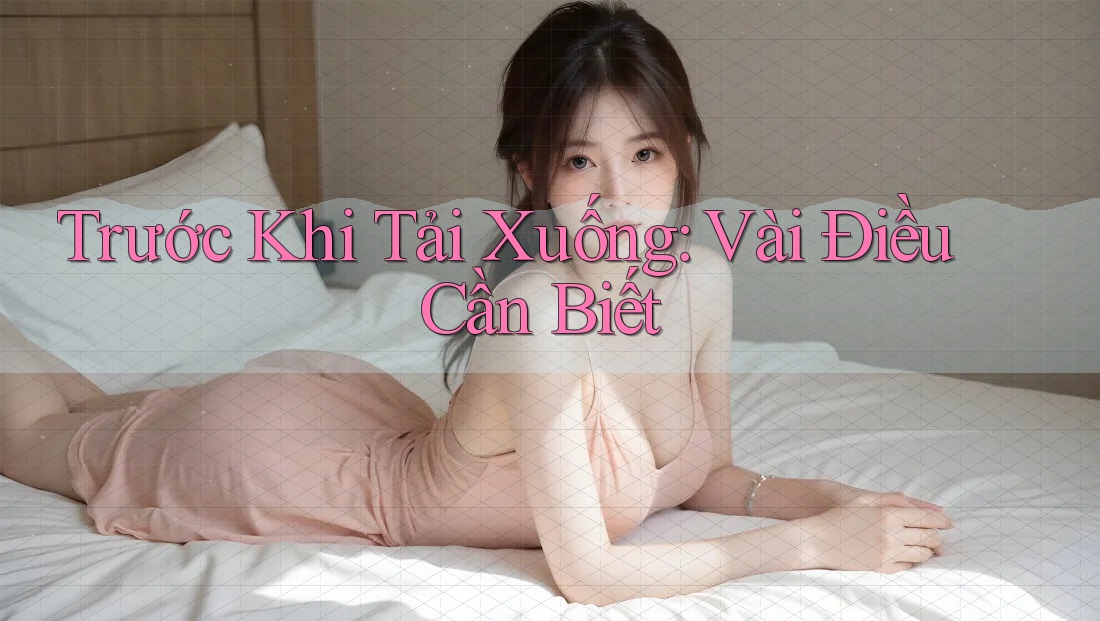 Trước Khi Tải Xuống: Vài Điều Cần Biết