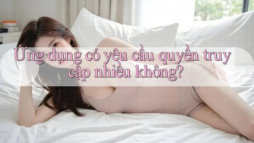Ứng dụng có yêu cầu quyền truy cập nhiều không?