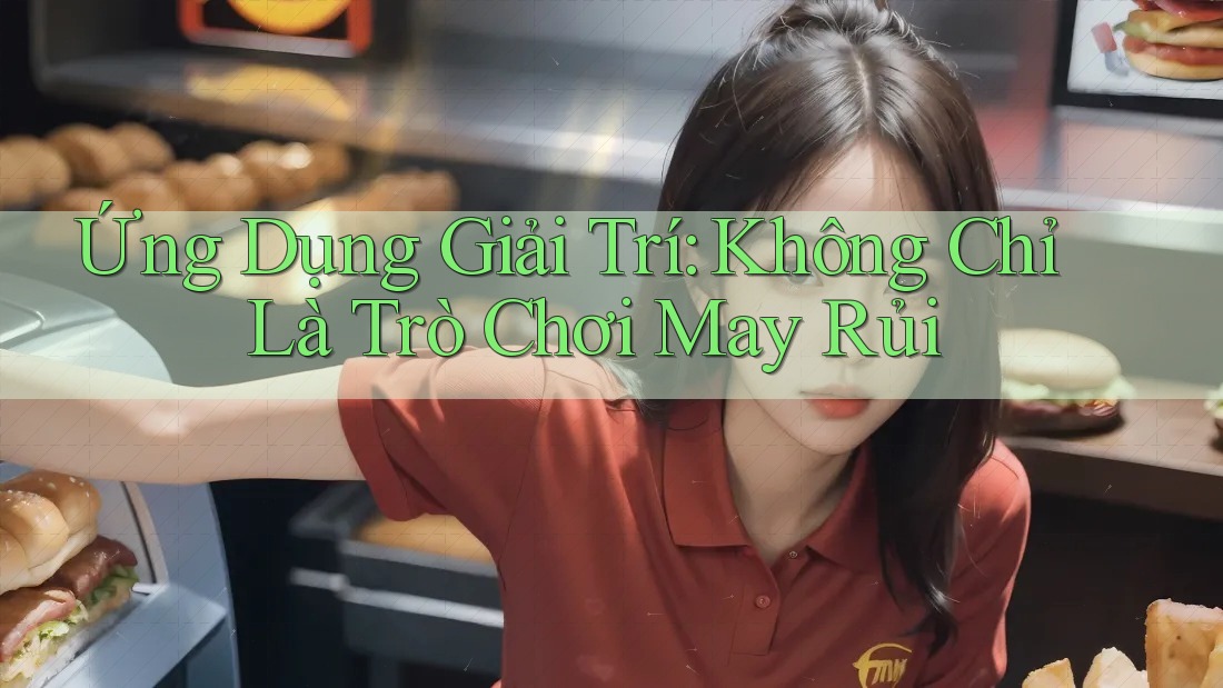 Ứng Dụng Giải Trí: Không Chỉ Là Trò Chơi May Rủi