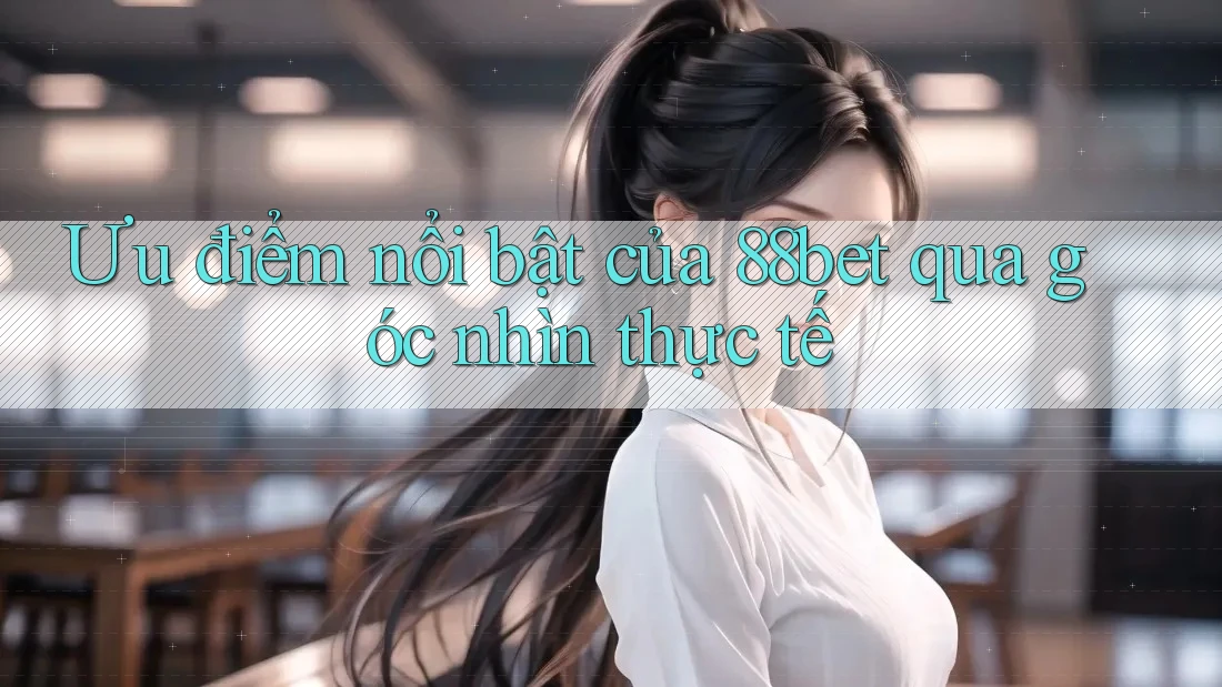 Ưu điểm nổi bật của 88bet qua góc nhìn thực tế