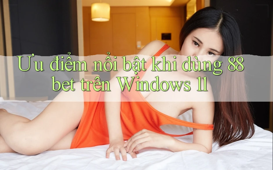 Ưu điểm nổi bật khi dùng 88bet trên Windows 11