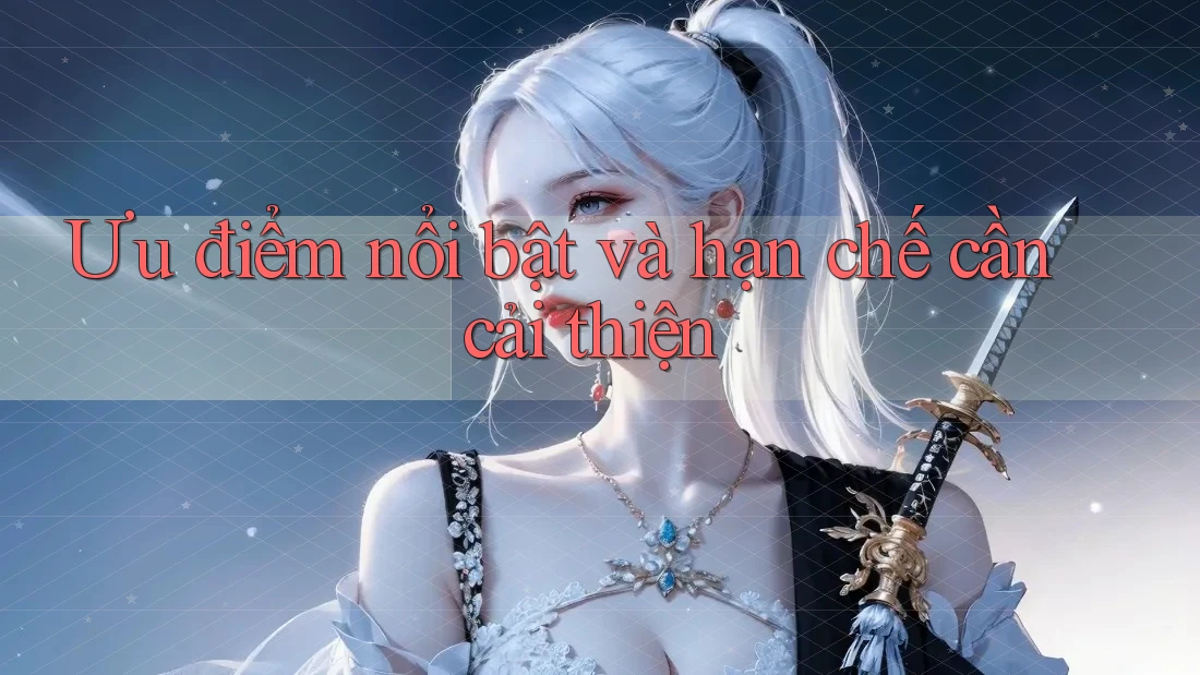 Ưu điểm nổi bật và hạn chế cần cải thiện