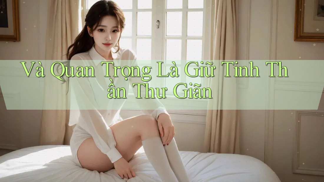 Và Quan Trọng Là Giữ Tinh Thần Thư Giãn