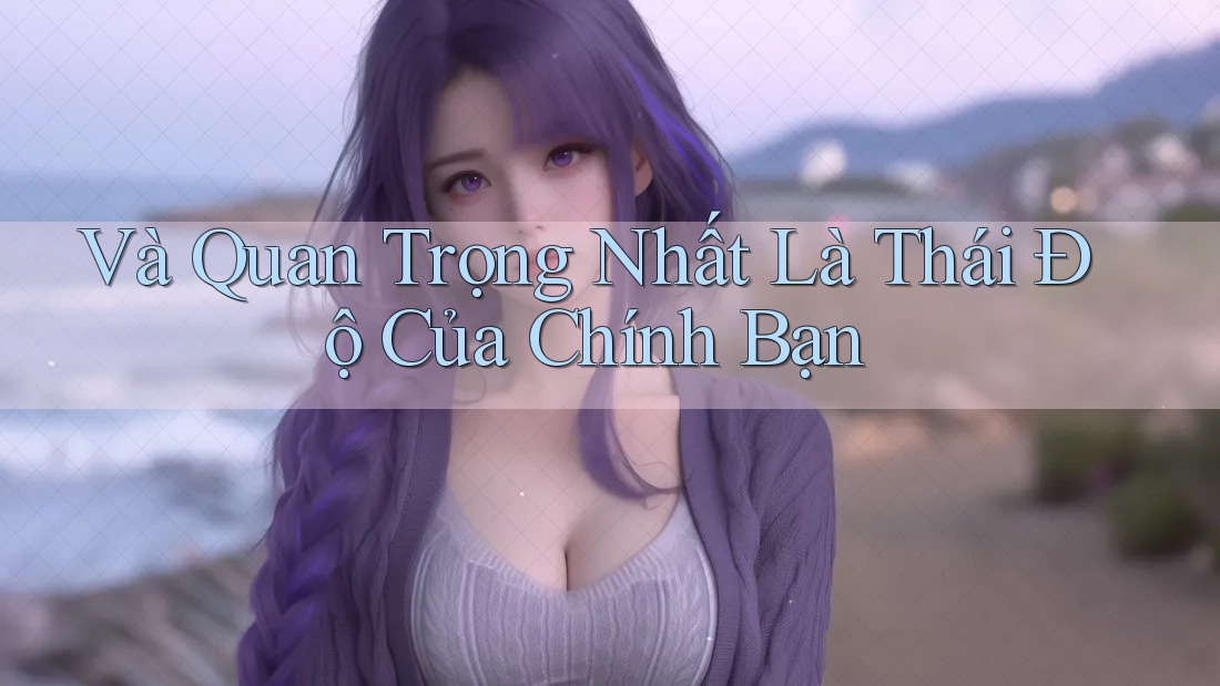 Và Quan Trọng Nhất Là Thái Độ Của Chính Bạn