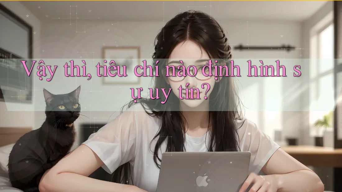 Vậy thì, tiêu chí nào định hình sự uy tín?