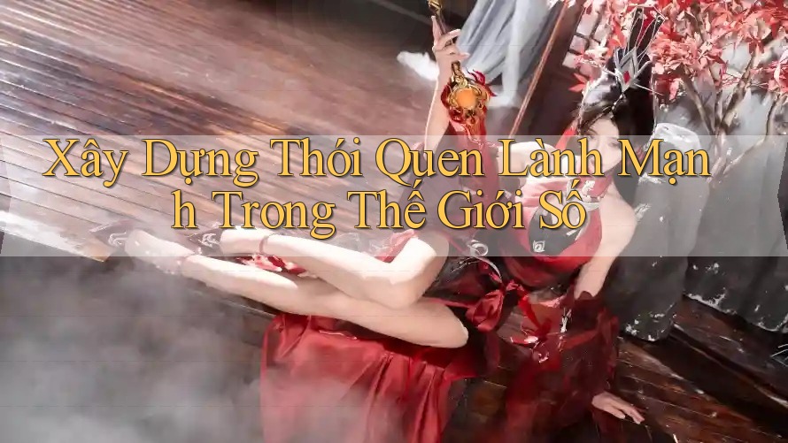 Xây Dựng Thói Quen Lành Mạnh Trong Thế Giới Số Xây Dựng Thói Quen Lành Mạnh Trong Thế Giới Số